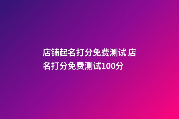 店铺起名打分免费测试 店名打分免费测试100分-第1张-店铺起名-玄机派